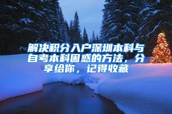 解決積分入戶深圳本科與自考本科困惑的方法，分享給你，記得收藏