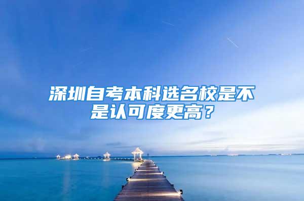 深圳自考本科選名校是不是認可度更高？