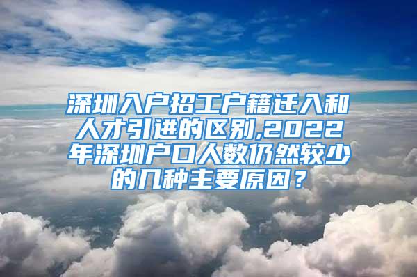 深圳入戶招工戶籍遷入和人才引進的區別,2022年深圳戶口人數仍然較少的幾種主要原因？