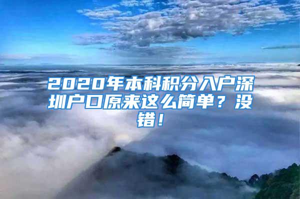 2020年本科積分入戶深圳戶口原來這么簡單？沒錯！