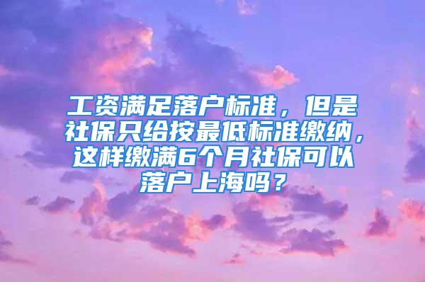 工資滿足落戶標準，但是社保只給按最低標準繳納，這樣繳滿6個月社?？梢月鋺羯虾?？