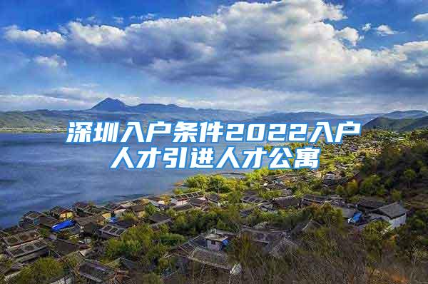 深圳入戶條件2022入戶人才引進人才公寓