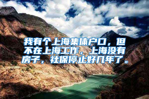 我有個上海集體戶口，但不在上海工作，上海沒有房子，社保停止好幾年了。