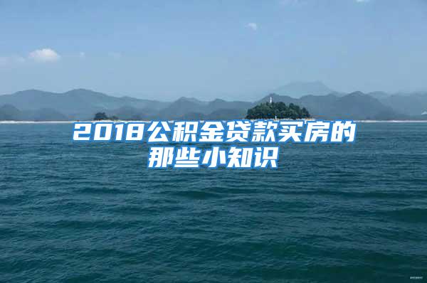 2018公積金貸款買房的那些小知識