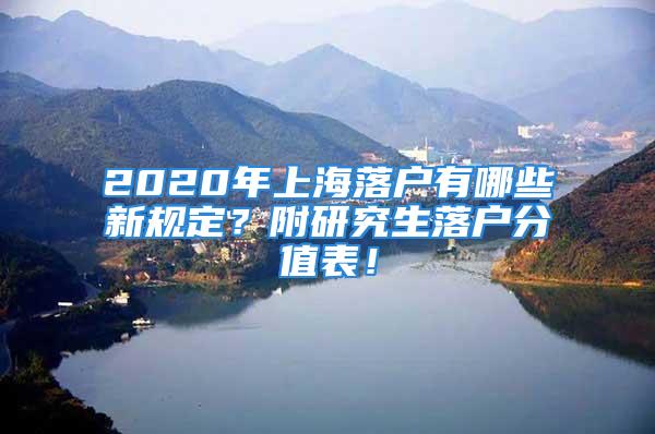 2020年上海落戶有哪些新規定？附研究生落戶分值表！