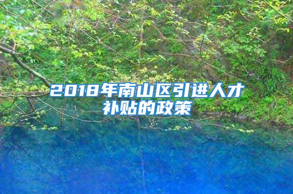 2018年南山區引進人才補貼的政策