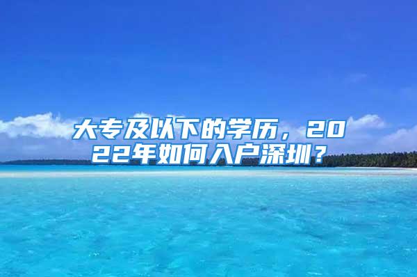 大專及以下的學歷，2022年如何入戶深圳？