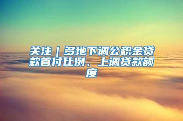 關注｜多地下調公積金貸款首付比例、上調貸款額度