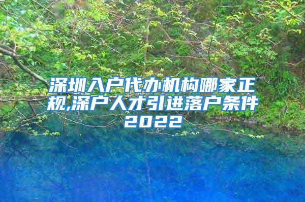 深圳入戶代辦機構哪家正規,深戶人才引進落戶條件2022