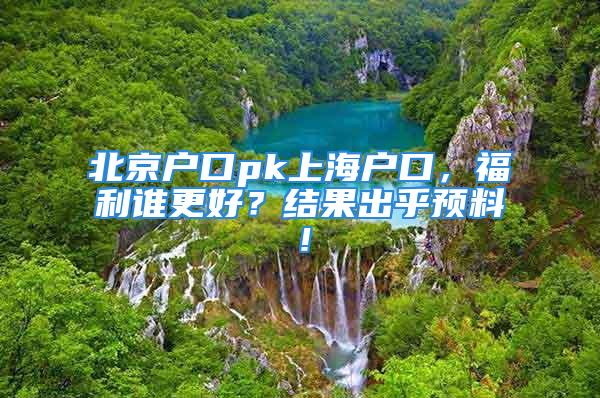 北京戶口pk上海戶口，福利誰更好？結果出乎預料！