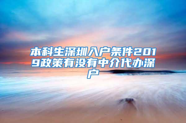 本科生深圳入戶條件2019政策有沒有中介代辦深戶