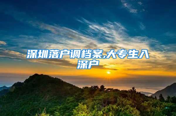 深圳落戶調檔案,大專生入深戶