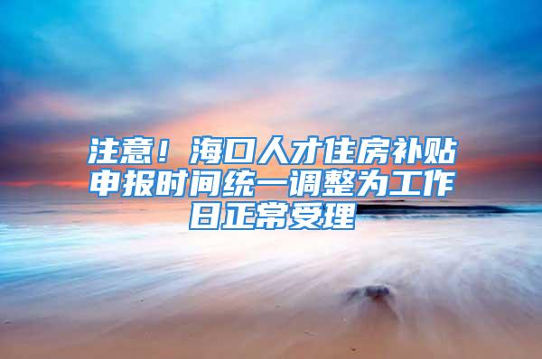 注意！?？谌瞬抛》垦a貼申報時間統一調整為工作日正常受理