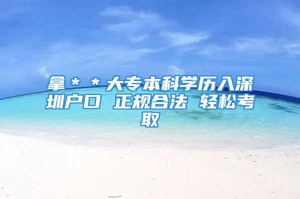 拿＊＊大專本科學歷入深圳戶口 正規合法 輕松考取