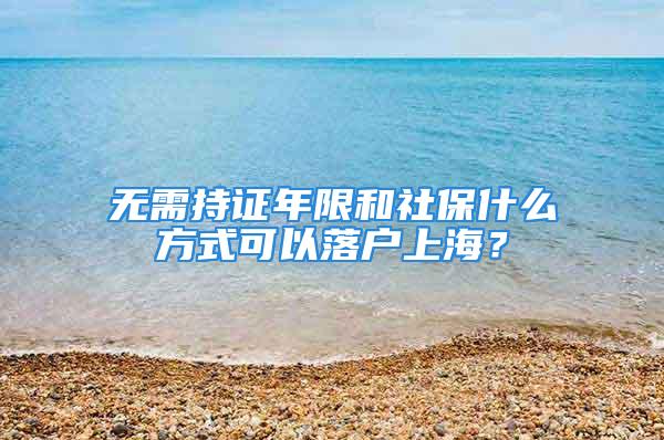 無需持證年限和社保什么方式可以落戶上海？