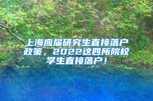 上海應屆研究生直接落戶政策，2022這四所院校學生直接落戶！