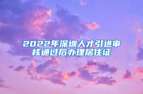 2022年深圳人才引進審核通過后辦理居住證