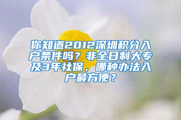 你知道2012深圳積分入戶條件嗎？非全日制大專及3年社保，哪種辦法入戶最方便？