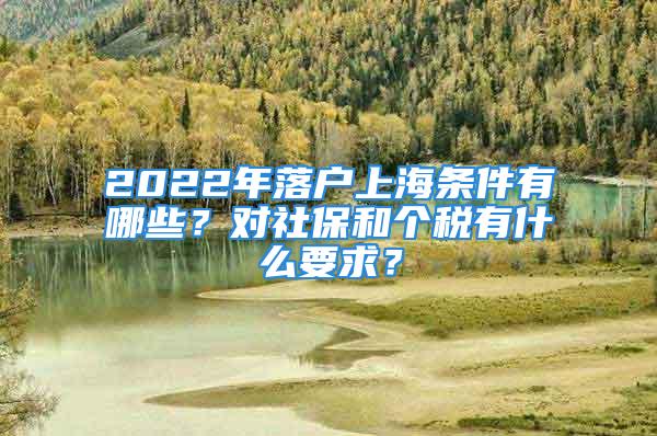 2022年落戶上海條件有哪些？對社保和個稅有什么要求？