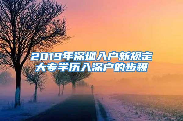 2019年深圳入戶新規定大專學歷入深戶的步驟