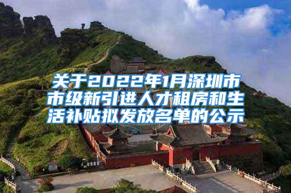 關于2022年1月深圳市市級新引進人才租房和生活補貼擬發放名單的公示