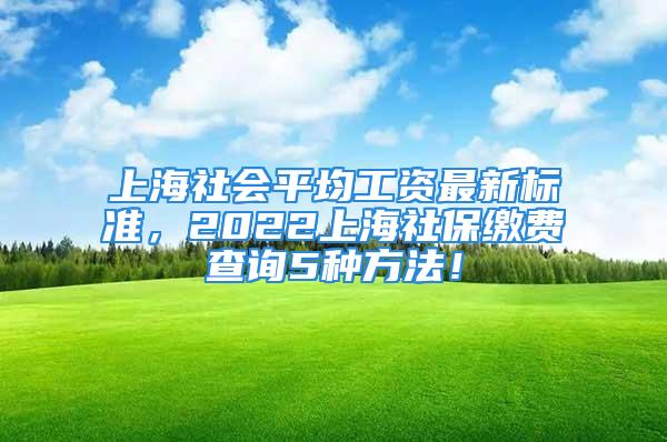 上海社會平均工資最新標準，2022上海社保繳費查詢5種方法！