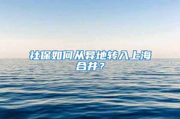 社保如何從異地轉入上海合并？