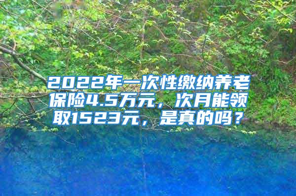 2022年一次性繳納養老保險4.5萬元，次月能領取1523元，是真的嗎？