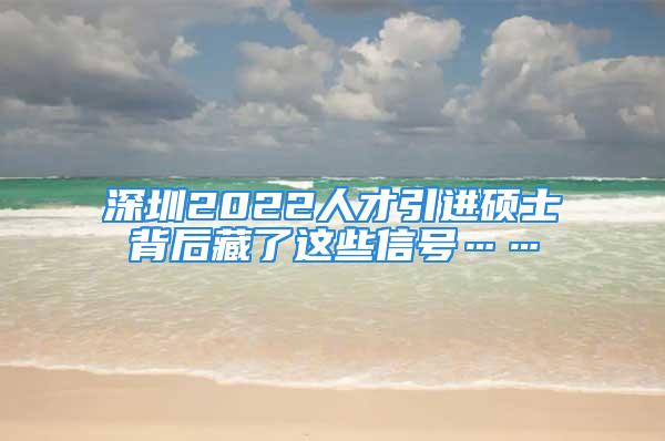 深圳2022人才引進碩士背后藏了這些信號……