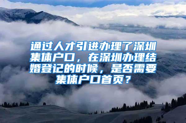 通過人才引進辦理了深圳集體戶口，在深圳辦理結婚登記的時候，是否需要集體戶口首頁？