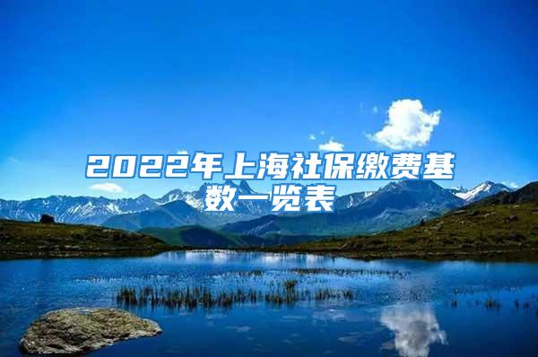 2022年上海社保繳費基數一覽表