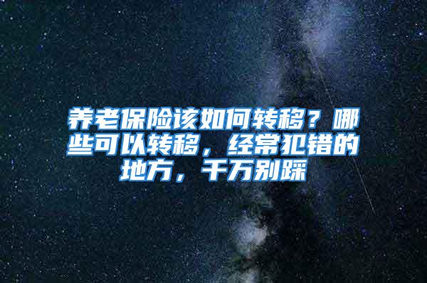 養老保險該如何轉移？哪些可以轉移，經常犯錯的地方，千萬別踩