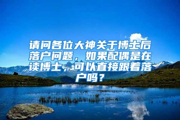 請問各位大神關于博士后落戶問題，如果配偶是在讀博士，可以直接跟著落戶嗎？