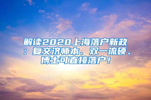 解讀2020上海落戶新政：復交濟師本、雙一流碩、博士可直接落戶！