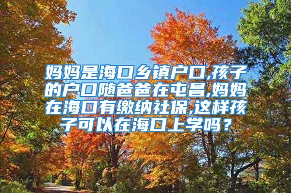 媽媽是?？卩l鎮戶口,孩子的戶口隨爸爸在屯昌,媽媽在?？谟欣U納社保,這樣孩子可以在?？谏蠈W嗎？