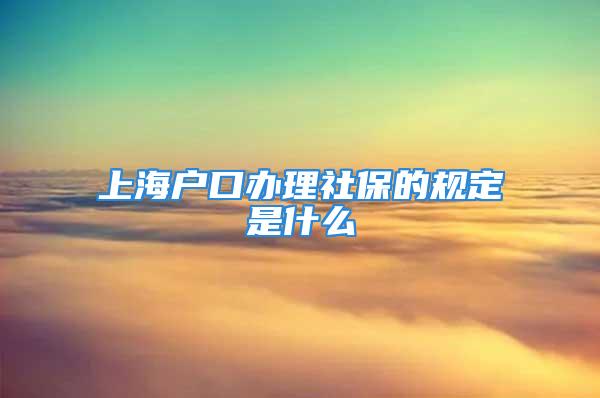 上海戶口辦理社保的規定是什么