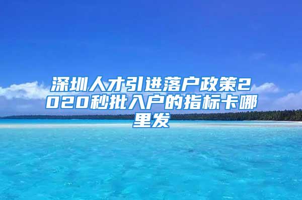 深圳人才引進落戶政策2020秒批入戶的指標卡哪里發