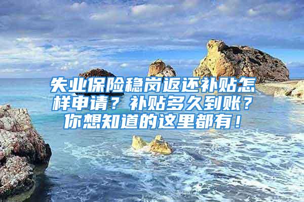 失業保險穩崗返還補貼怎樣申請？補貼多久到賬？你想知道的這里都有！