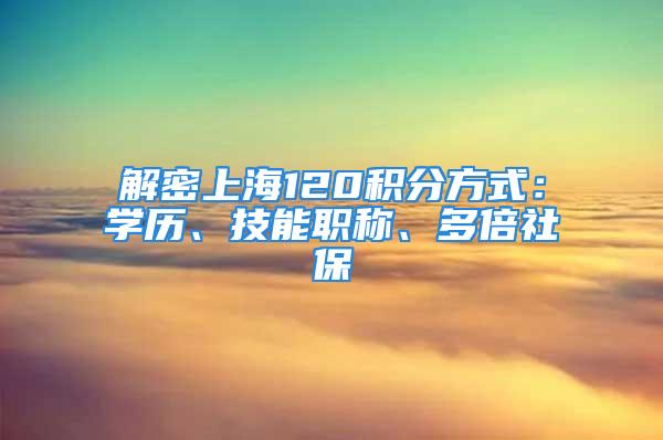 解密上海120積分方式：學歷、技能職稱、多倍社保