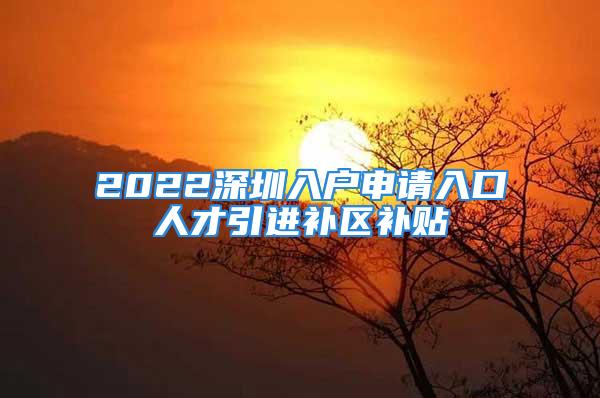 2022深圳入戶申請入口人才引進補區補貼