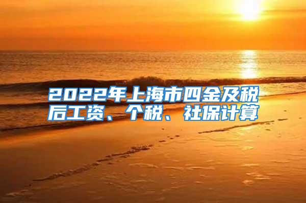 2022年上海市四金及稅后工資、個稅、社保計算