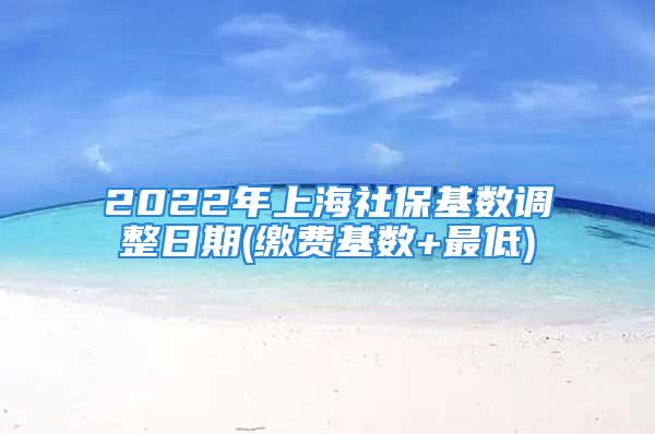 2022年上海社?；鶖嫡{整日期(繳費基數+最低)