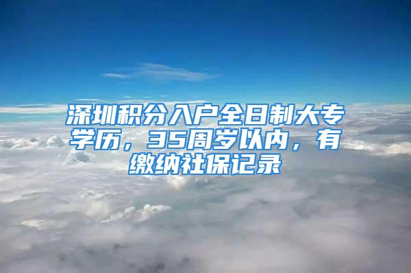 深圳積分入戶全日制大專學歷，35周歲以內，有繳納社保記錄