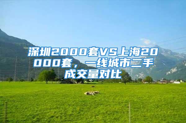 深圳2000套VS上海20000套，一線城市二手成交量對比