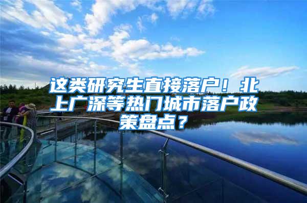 這類研究生直接落戶！北上廣深等熱門城市落戶政策盤點？