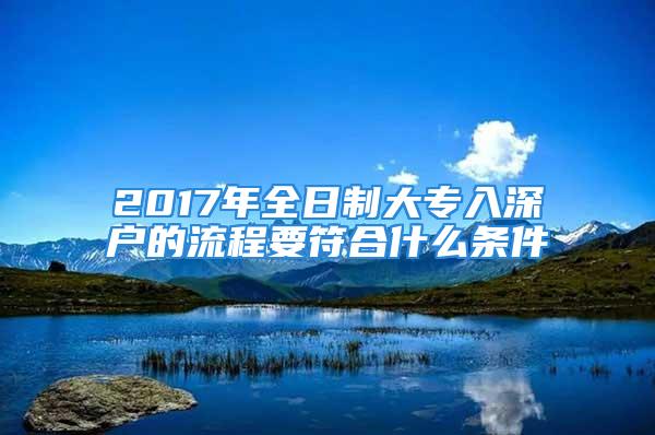 2017年全日制大專入深戶的流程要符合什么條件