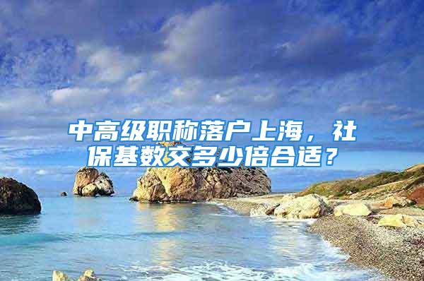 中高級職稱落戶上海，社?；鶖到欢嗌俦逗线m？