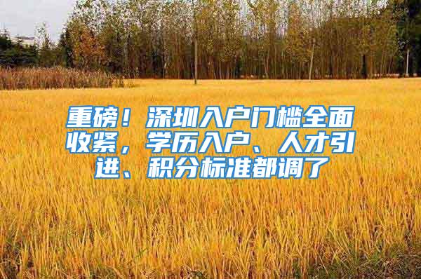 重磅！深圳入戶門檻全面收緊，學歷入戶、人才引進、積分標準都調了