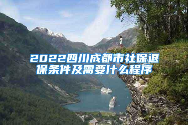 2022四川成都市社保退保條件及需要什么程序