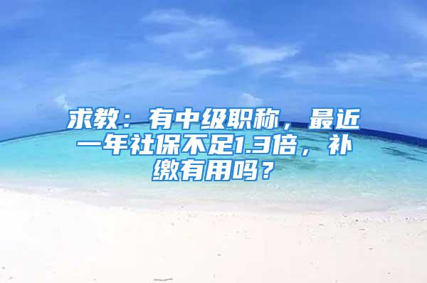 求教：有中級職稱，最近一年社保不足1.3倍，補繳有用嗎？